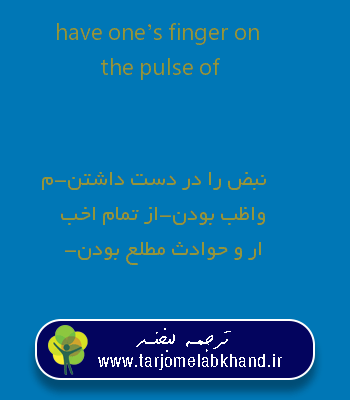 have one’s finger on the pulse of به فارسی